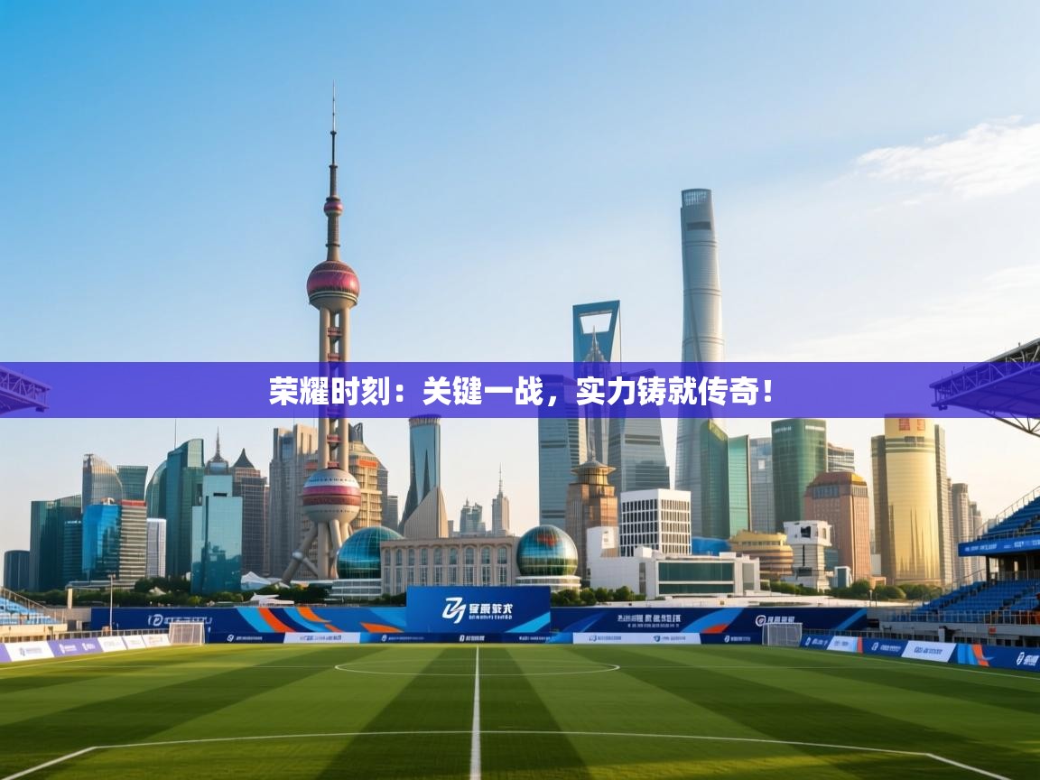 荣耀时刻:关键一战,实力铸就传奇! 第1张