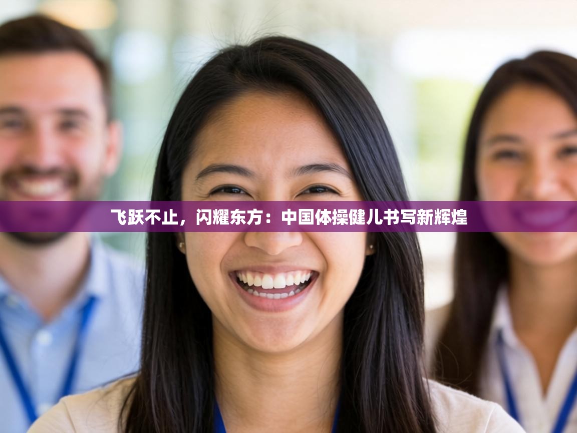 飞跃不止，闪耀东方：中国体操健儿书写新辉煌