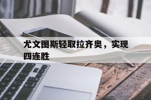 爱游戏app-尤文图斯轻取拉齐奥，实现四连胜